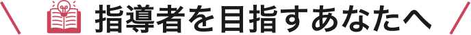 指導者を目指すあなたへ